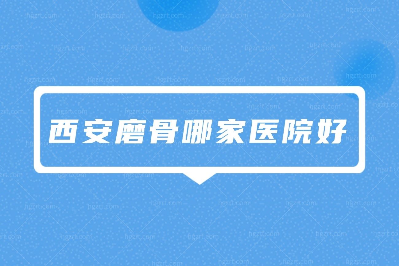 西安颧弓内推下颚角多少钱？哪家整形医院做的好排名更新