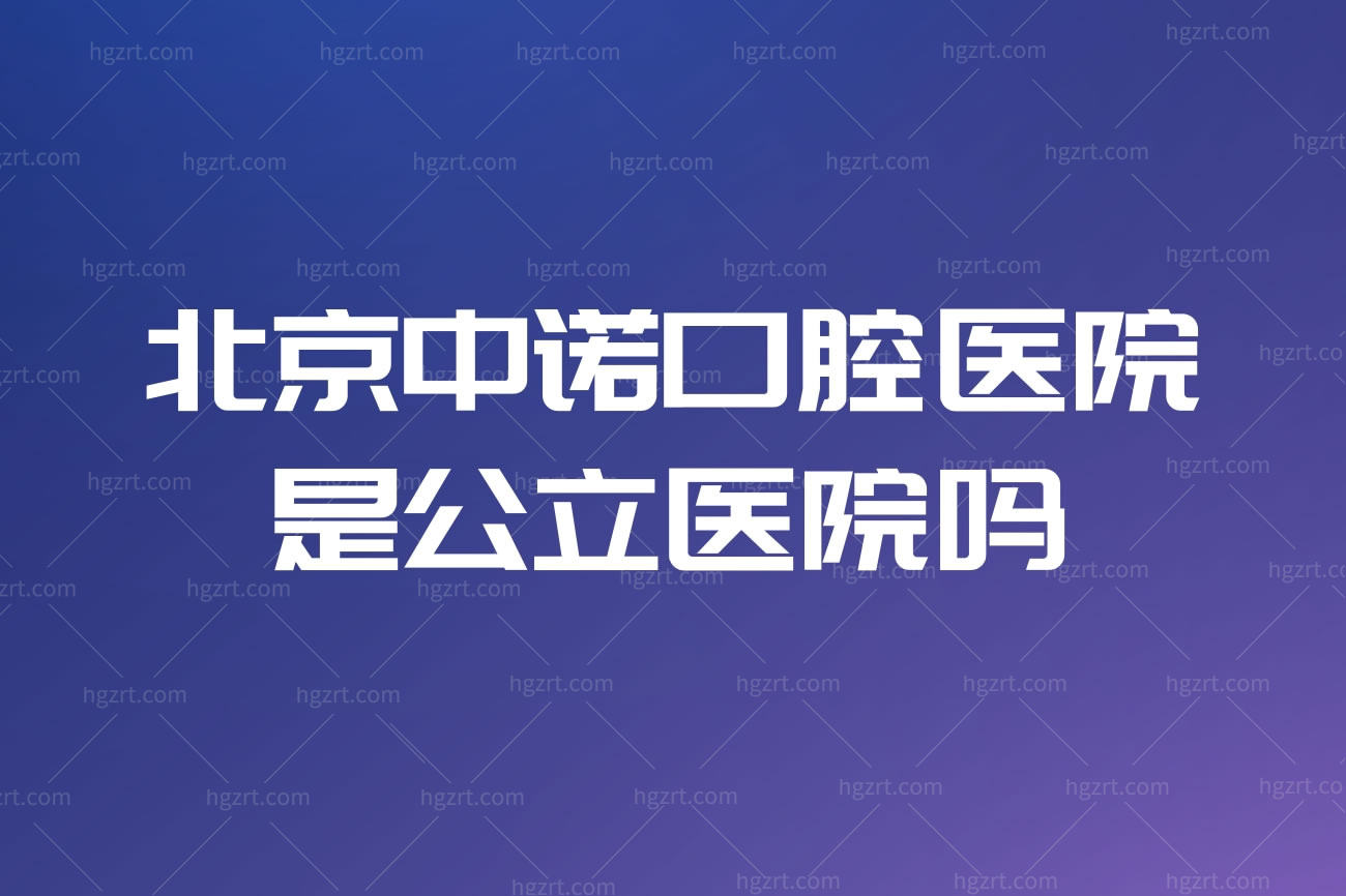 北京中诺口腔医院是公立医院吗？擅长做种植牙吗正畸好吗