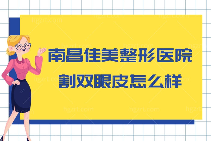 南昌佳美整形医院割双眼皮怎么样?曝医生技术好价格还不贵