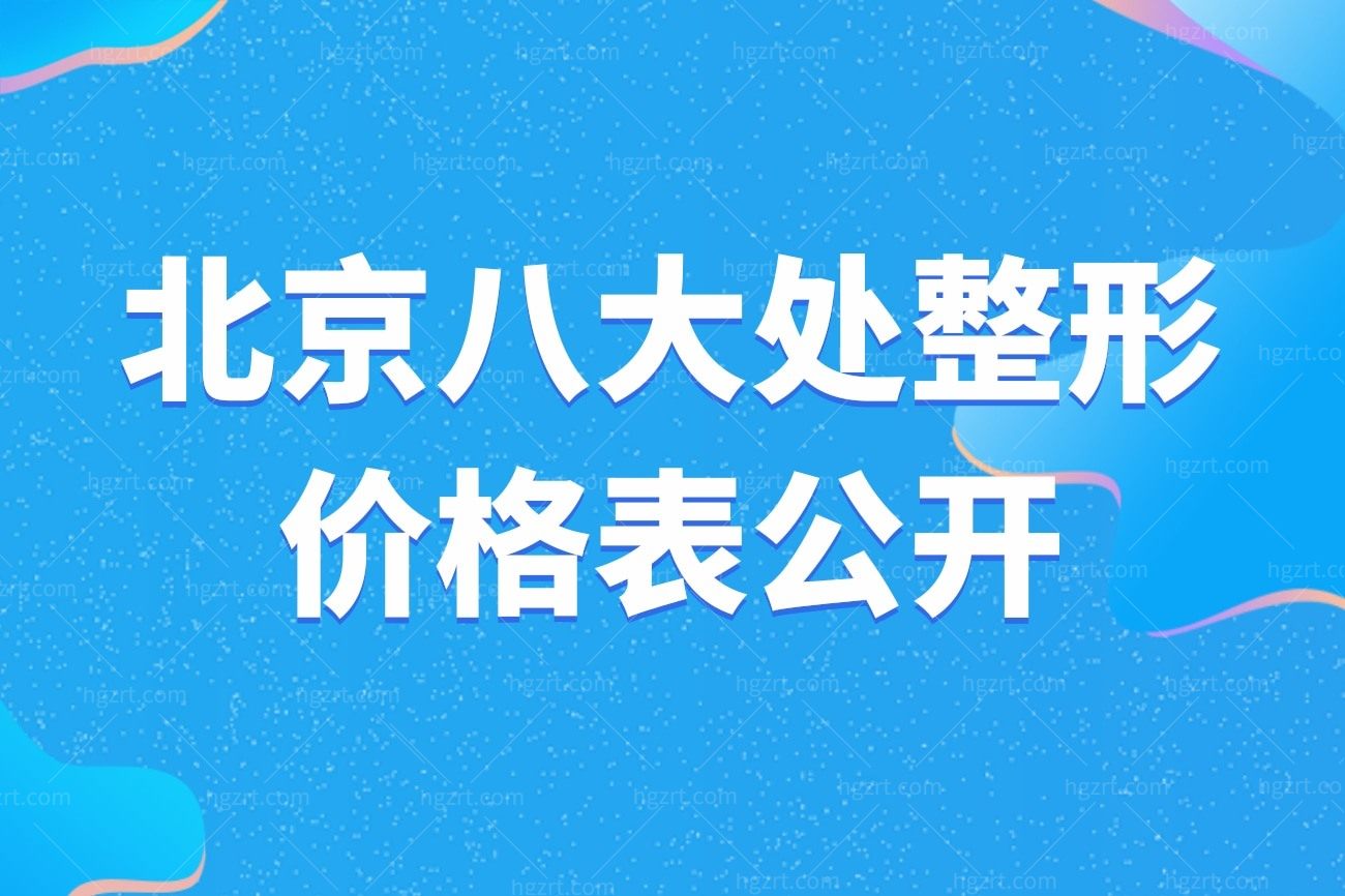 北京八大处整形价格表公开，北京正规整形医院排名推荐