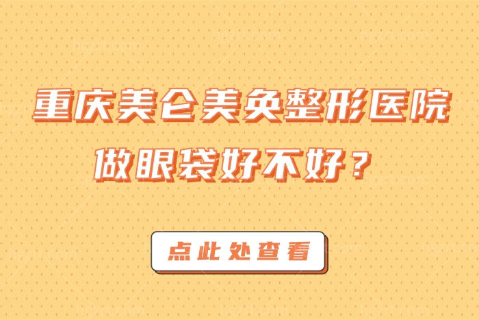 重庆美仑美奂整形医院做眼袋好不好？费用贵不多少钱？