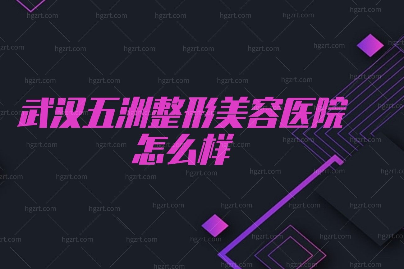 武汉五洲整形美容医院怎么样?地址在哪里擅长什么项目